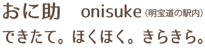 おに助 onisuke できたて。ほくほく。きらきら。