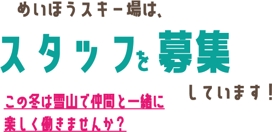 めいほうスキー場は、スタッフを募集しています。この冬は雪山で仲間と一緒に楽しく働きませんか？