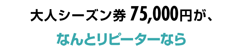 大人シーズン券 68,500円が、ナント！