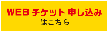 
        Webチケット申し込みはこちら